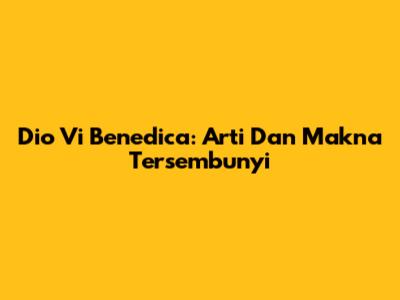 Dio Vi Benedica: Arti Dan Makna Tersembunyi