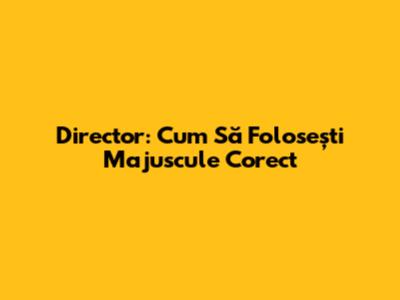 Director: Cum Să Folosești Majuscule Corect