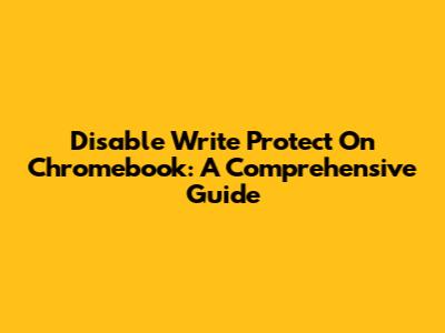 Disable Write Protect On Chromebook: A Comprehensive Guide