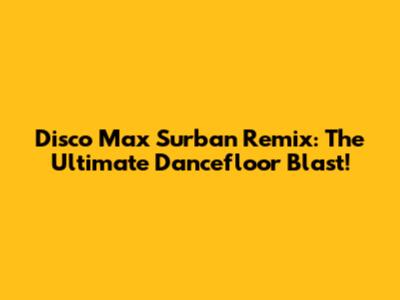 Disco Max Surban Remix: The Ultimate Dancefloor Blast!