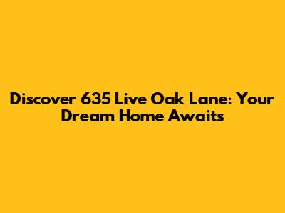 Discover 635 Live Oak Lane: Your Dream Home Awaits