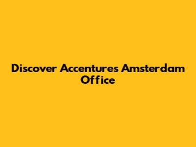 Discover Accenture's Amsterdam Office