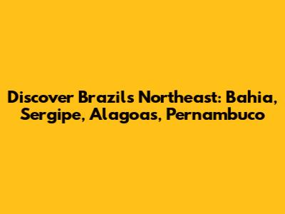 Discover Brazil's Northeast: Bahia, Sergipe, Alagoas, Pernambuco