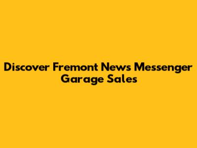 Discover Fremont News Messenger Garage Sales