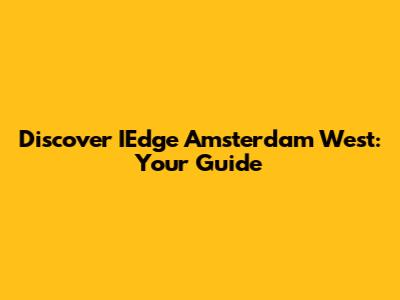 Discover IEdge Amsterdam West: Your Guide