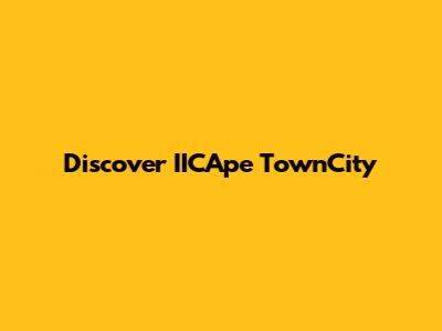 Discover IICApe TownCity