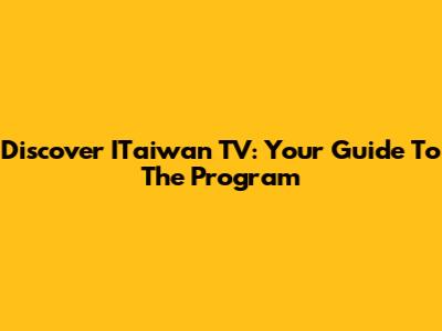 Discover ITaiwan TV: Your Guide To The Program