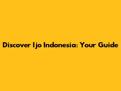 Discover Ijo Indonesia: Your Guide