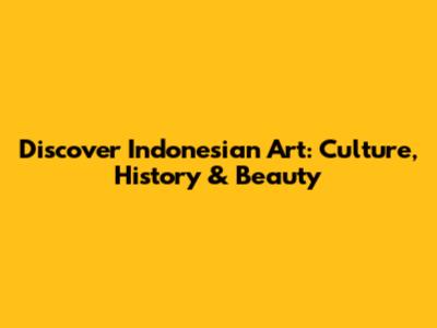 Discover Indonesian Art: Culture, History & Beauty