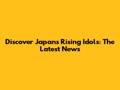 Discover Japan's Rising Idols: The Latest News