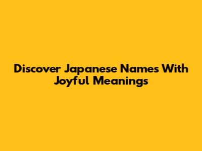 Discover Japanese Names With Joyful Meanings