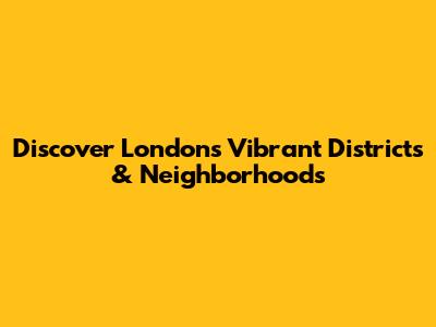 Discover London's Vibrant Districts & Neighborhoods