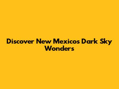 Discover New Mexico's Dark Sky Wonders
