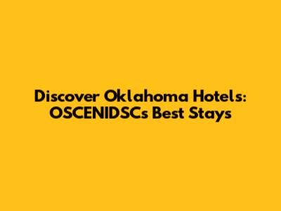 Discover Oklahoma Hotels: OSCENIDSC's Best Stays