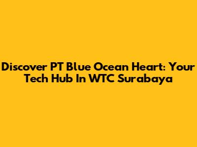 Discover PT Blue Ocean Heart: Your Tech Hub In WTC Surabaya