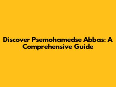 Discover Psemohamedse Abbas: A Comprehensive Guide