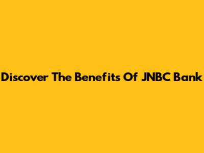 Discover The Benefits Of JNBC Bank