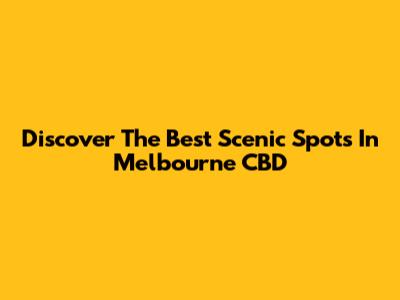Discover The Best Scenic Spots In Melbourne CBD