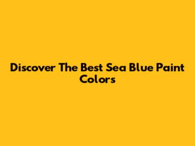 Discover The Best Sea Blue Paint Colors
