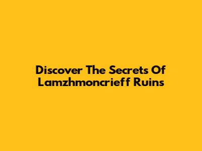 Discover The Secrets Of Lamzhmoncrieff Ruins