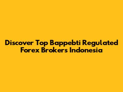 Discover Top Bappebti Regulated Forex Brokers Indonesia