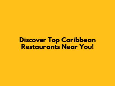Discover Top Caribbean Restaurants Near You!