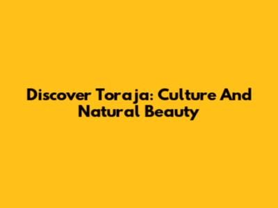 Discover Toraja: Culture And Natural Beauty
