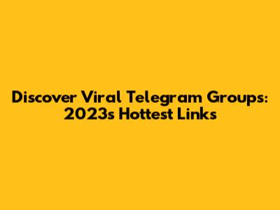 Discover Viral Telegram Groups: 2023's Hottest Links