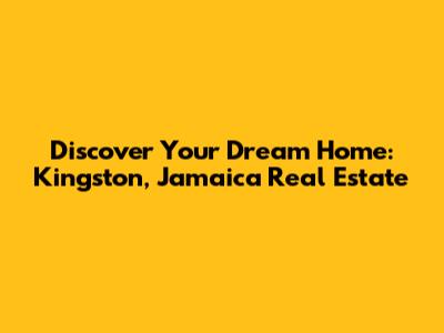 Discover Your Dream Home: Kingston, Jamaica Real Estate