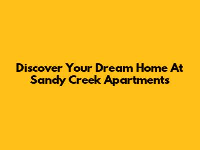 Discover Your Dream Home At Sandy Creek Apartments