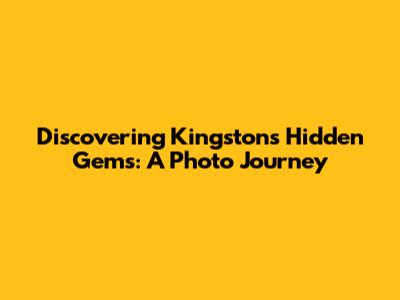 Discovering Kingston's Hidden Gems: A Photo Journey