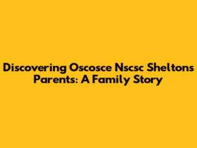 Discovering Oscosce Nscsc Shelton's Parents: A Family Story