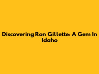 Discovering Ron Gillette: A Gem In Idaho