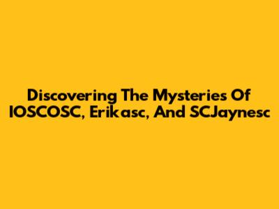 Discovering The Mysteries Of IOSCOSC, Erikasc, And SCJaynesc