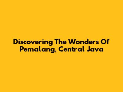 Discovering The Wonders Of Pemalang, Central Java