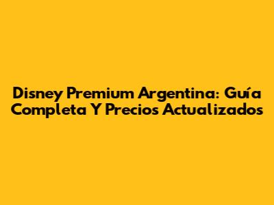 Disney Premium Argentina: Guía Completa Y Precios Actualizados