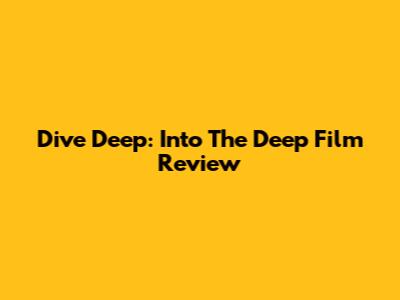 Dive Deep: 'Into The Deep' Film Review