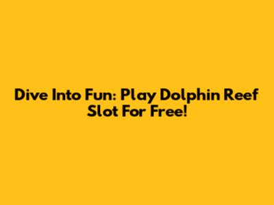 Dive Into Fun: Play Dolphin Reef Slot For Free!