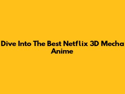 Dive Into The Best Netflix 3D Mecha Anime