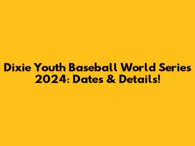 Dixie Youth Baseball World Series 2024: Dates & Details!