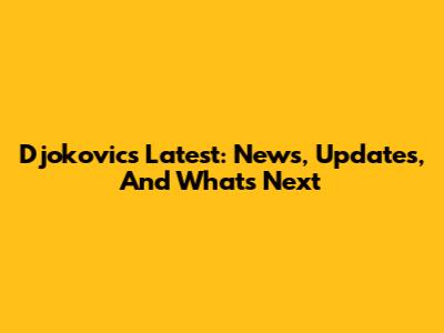 Djokovic's Latest: News, Updates, And What's Next