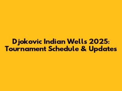 Djokovic Indian Wells 2025: Tournament Schedule & Updates