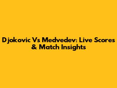 Djokovic Vs Medvedev: Live Scores & Match Insights