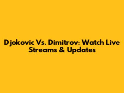 Djokovic Vs. Dimitrov: Watch Live Streams & Updates