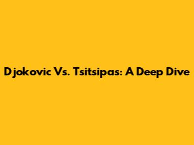 Djokovic Vs. Tsitsipas: A Deep Dive