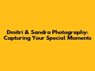 Dmitri & Sandra Photography: Capturing Your Special Moments