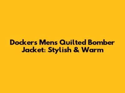 Dockers Men's Quilted Bomber Jacket: Stylish & Warm