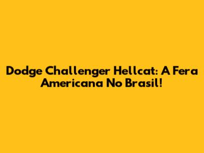 Dodge Challenger Hellcat: A Fera Americana No Brasil!