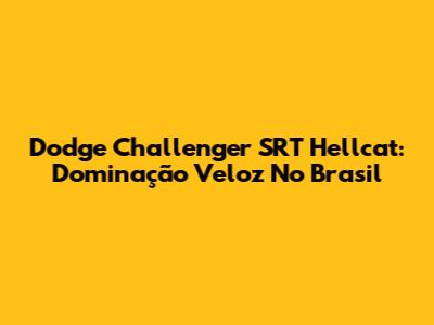 Dodge Challenger SRT Hellcat: Dominação Veloz No Brasil