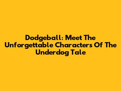 Dodgeball: Meet The Unforgettable Characters Of The Underdog Tale
